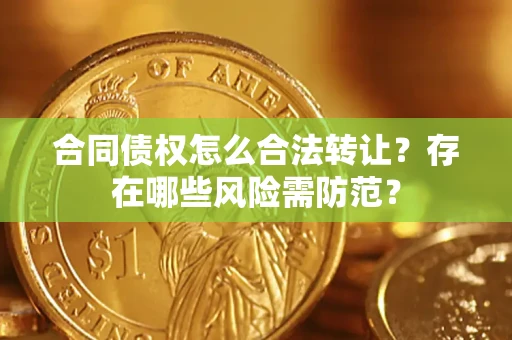 济南合同债权怎么合法转让？存在哪些风险需防范？