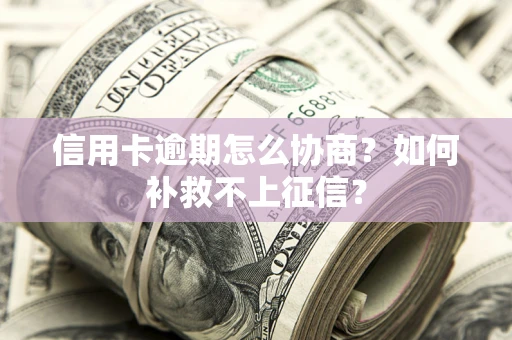 济南信用卡逾期怎么协商？如何补救不上征信？