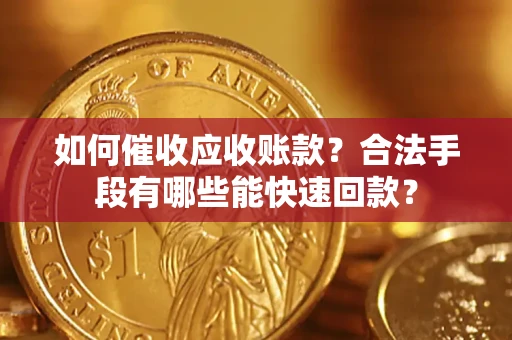 济南如何催收应收账款？合法手段有哪些能快速回款？
