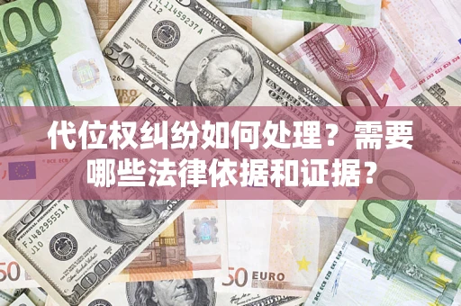 济南代位权纠纷如何处理？需要哪些法律依据和证据？