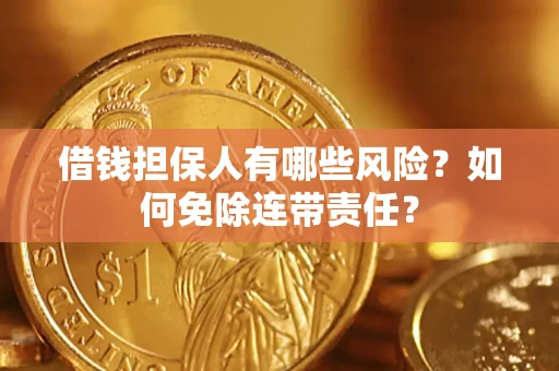 济南借钱担保人有哪些风险？如何免除连带责任？