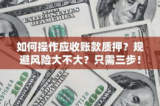 济南如何操作应收账款质押？规避风险大不大？只需三步！