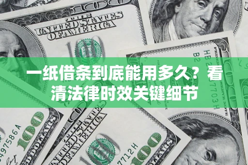 济南一纸借条到底能用多久？看清法律时效关键细节