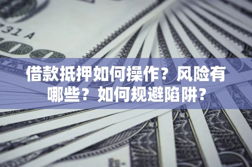 济南借款抵押如何操作？风险有哪些？如何规避陷阱？