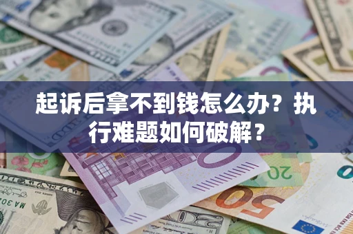济南起诉后拿不到钱怎么办?执行难题如何破解? 济南起诉后拿不到钱怎么办?执行难题如何破解?