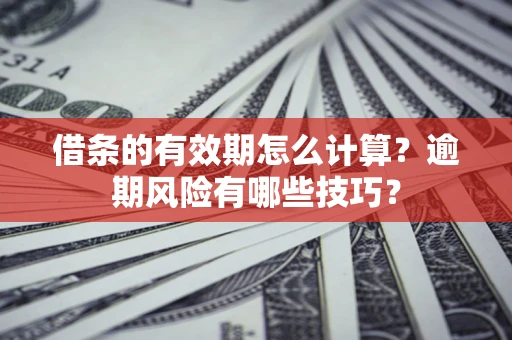 济南借条的有效期怎么计算？逾期风险有哪些技巧？