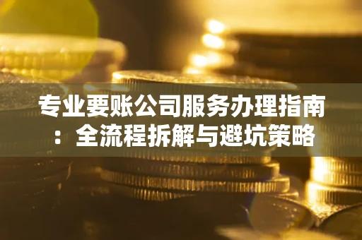 济南专业要账公司服务办理指南：全流程拆解与避坑策略