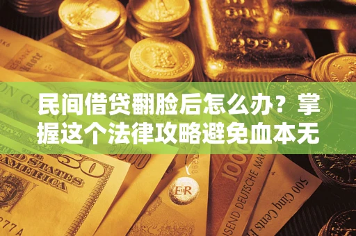 济南民间借贷翻脸后怎么办？掌握这个法律攻略避免血本无归