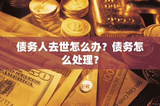 济南债务人去世怎么办？债务怎么处理？
