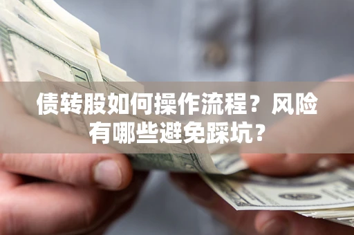 济南债转股如何操作流程?风险有哪些避免踩坑? 济南债转股如何操作流程?风险有哪些避免踩坑?
