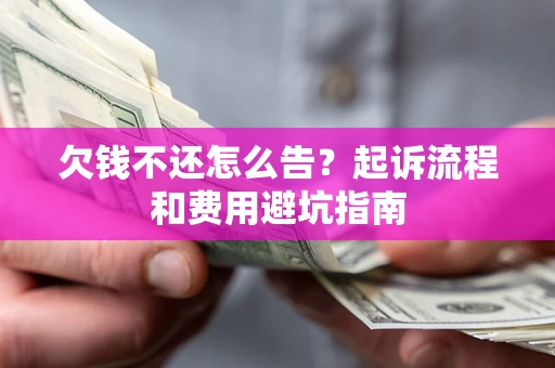 济南欠钱不还怎么告?起诉流程和费用避坑指南 济南欠钱不还怎么告?起诉流程和费用避坑指南