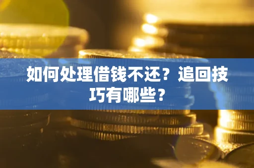 济南如何处理借钱不还？追回技巧有哪些？
