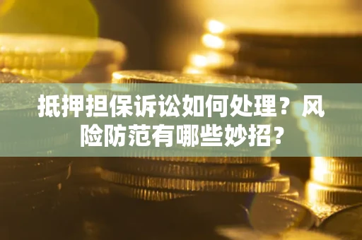 济南抵押担保诉讼如何处理？风险防范有哪些妙招？