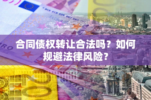 济南合同债权转让合法吗？如何规避法律风险？