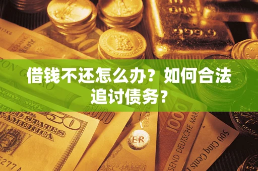 济南借钱不还怎么办？如何合法追讨债务？