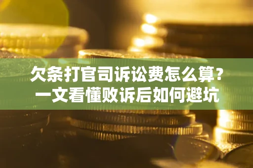 济南欠条打官司诉讼费怎么算？一文看懂败诉后如何避坑