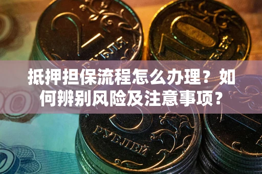 济南抵押担保流程怎么办理？如何辨别风险及注意事项？