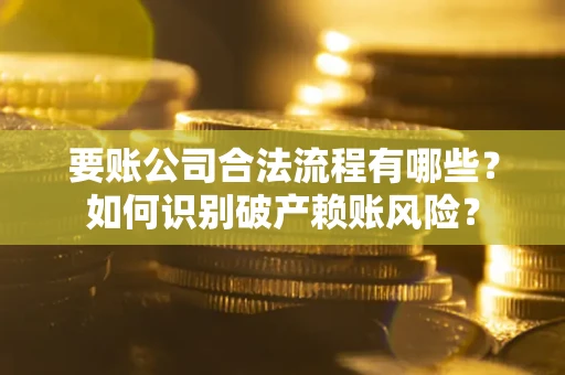 济南要账公司合法流程有哪些？如何识别破产赖账风险？