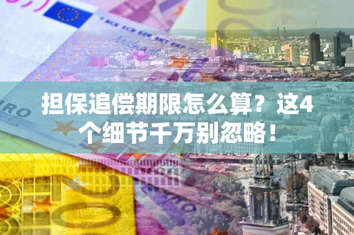 济南担保追偿期限怎么算？这4个细节千万别忽略！