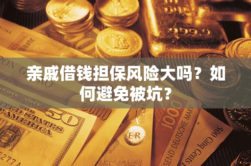 济南亲戚借钱担保风险大吗？如何避免被坑？