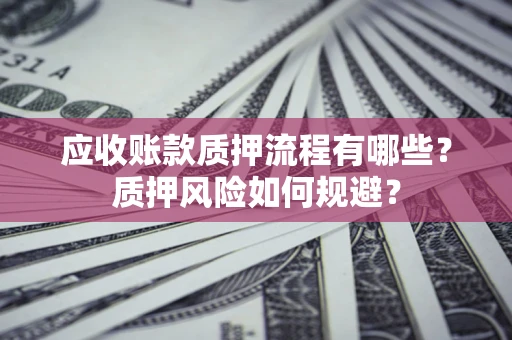 济南应收账款质押流程有哪些？质押风险如何规避？