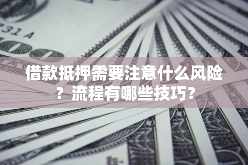 济南借款抵押需要注意什么风险？流程有哪些技巧？