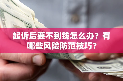 济南起诉后要不到钱怎么办?有哪些风险防范技巧? 济南起诉后要不到钱怎么办?有哪些风险防范技巧?