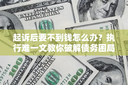 济南起诉后要不到钱怎么办？执行难一文教你破解债务困局