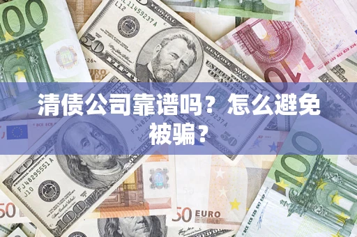 济南清债公司靠谱吗？怎么避免被骗？