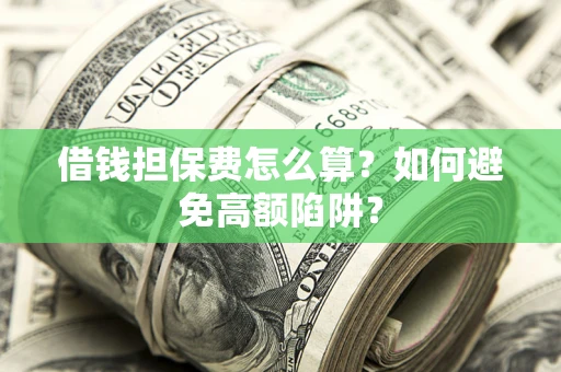 济南借钱担保费怎么算？如何避免高额陷阱？