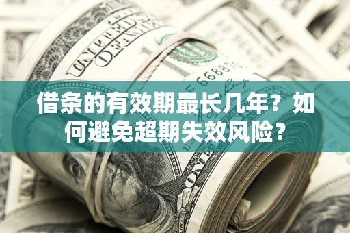 济南借条的有效期最长几年？如何避免超期失效风险？