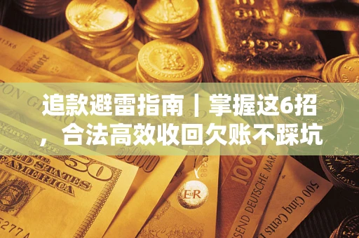 济南追款避雷指南｜掌握这6招，合法高效收回欠账不踩坑
