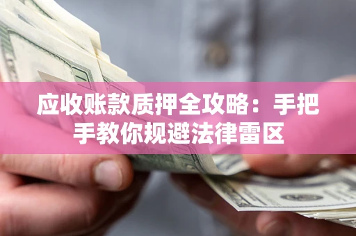 济南应收账款质押全攻略：手把手教你规避法律雷区