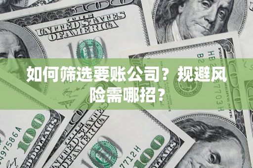 济南如何筛选要账公司？规避风险需哪招？