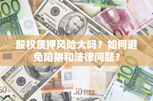 济南股权质押风险大吗？如何避免陷阱和法律问题？