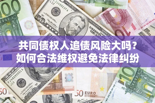 济南共同债权人追债风险大吗？如何合法维权避免法律纠纷？