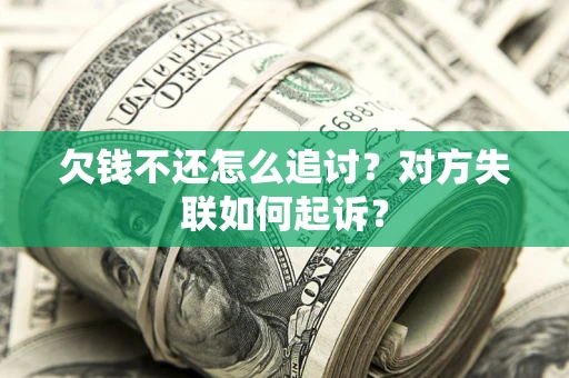 济南欠钱不还怎么追讨？对方失联如何起诉？