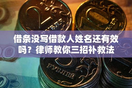 济南借条没写借款人姓名还有效吗？律师教你三招补救法