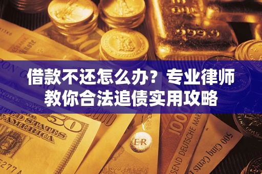 济南借款不还怎么办？专业律师教你合法追债实用攻略