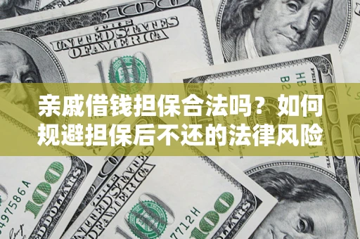 济南亲戚借钱担保合法吗？如何规避担保后不还的法律风险？