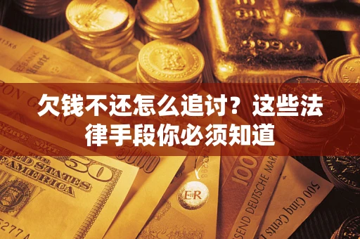 济南欠钱不还怎么追讨？这些法律手段你必须知道