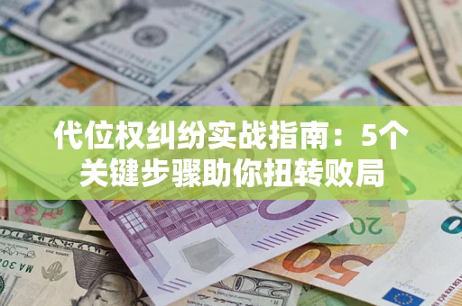 济南代位权纠纷实战指南：5个关键步骤助你扭转败局