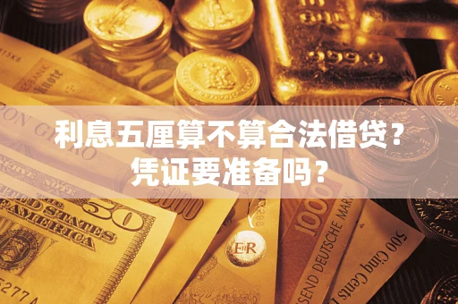 济南利息五厘算不算合法借贷？凭证要准备吗？