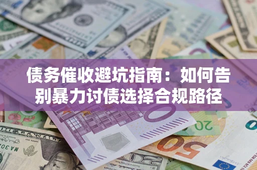 济南债务催收避坑指南：如何告别暴力讨债选择合规路径