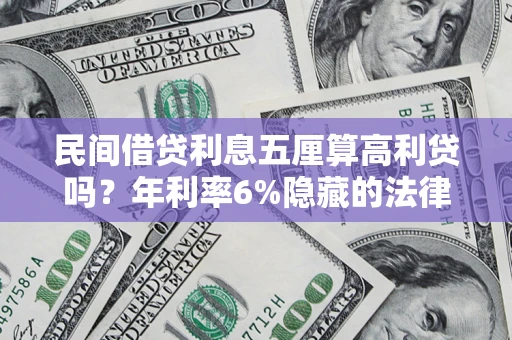 济南民间借贷利息五厘算高利贷吗？年利率6%隐藏的法律风险全解析