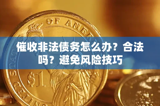 济南催收非法债务怎么办？合法吗？避免风险技巧