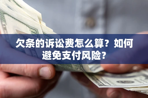 济南欠条的诉讼费怎么算？如何避免支付风险？
