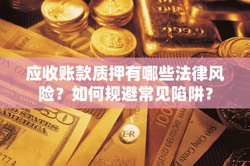 济南应收账款质押有哪些法律风险？如何规避常见陷阱？