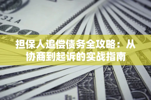 济南担保人追偿债务全攻略:从协商到起诉的实战指南 济南担保人追偿债务全攻略:从协商到起诉的实战指南