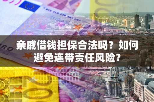 济南亲戚借钱担保合法吗？如何避免连带责任风险？